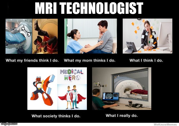 MRI Technologist | MRI TECHNOLOGIST | image tagged in what i really do | made w/ Imgflip meme maker