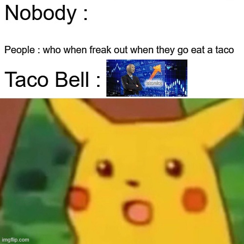 Taco Bell gets stonks | Nobody :; People : who when freak out when they go eat a taco; Taco Bell : | image tagged in memes,surprised pikachu,stonks | made w/ Imgflip meme maker