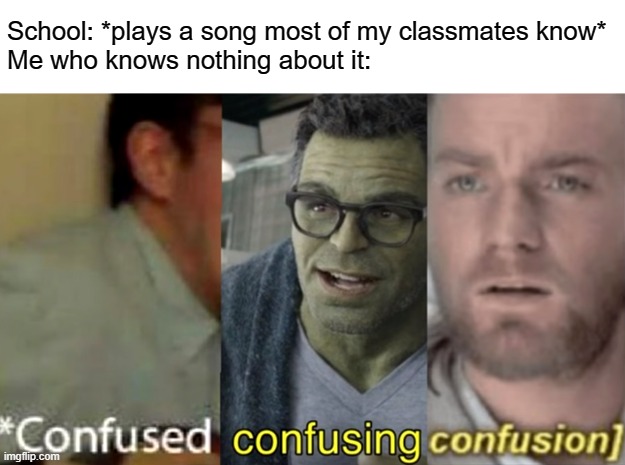confused confusing confusion | School: *plays a song most of my classmates know*
Me who knows nothing about it: | image tagged in memes,confused confusing confusion,school | made w/ Imgflip meme maker