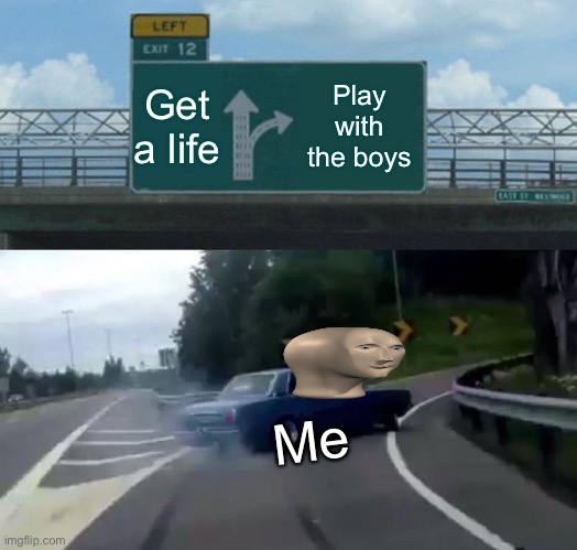 Left Exit 12 Off Ramp Meme | Get a life; Play with the boys; Me | image tagged in memes,left exit 12 off ramp | made w/ Imgflip meme maker