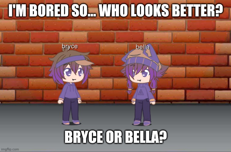 I'M BORED SO... WHO LOOKS BETTER? BRYCE OR BELLA? | made w/ Imgflip meme maker