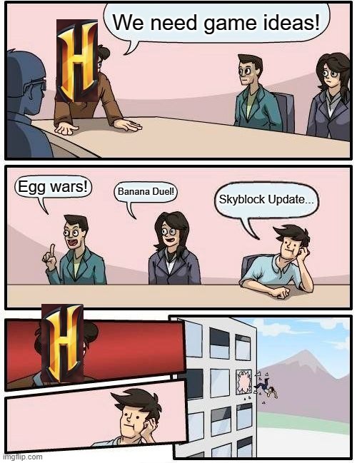 Skyblockith | We need game ideas! Egg wars! Banana Duel! Skyblock Update... | image tagged in memes,boardroom meeting suggestion | made w/ Imgflip meme maker