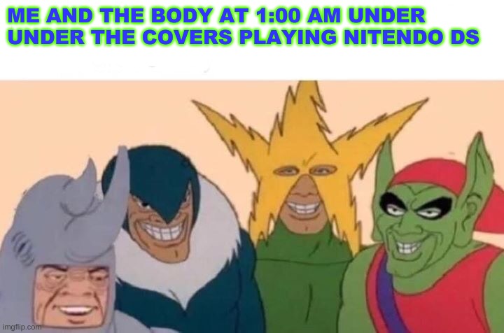 Me And The Boys Meme | ME AND THE BODY AT 1:00 AM UNDER UNDER THE COVERS PLAYING NITENDO DS | image tagged in memes,me and the boys | made w/ Imgflip meme maker