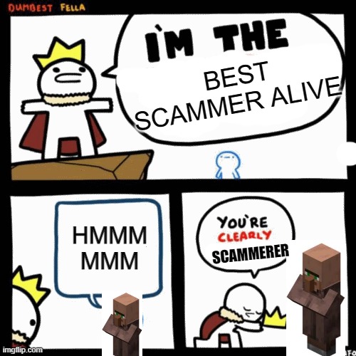 Yeah, yeah scammerer is a word | BEST SCAMMER ALIVE; HMMM
MMM; SCAMMERER | image tagged in i'm the dumbest man alive | made w/ Imgflip meme maker