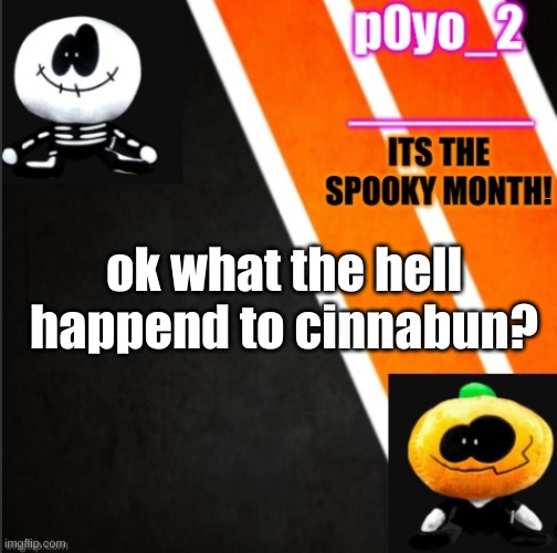 S K I D A N D P U M P T E M P O | ok what the hell happend to cinnabun? | image tagged in s k i d a n d p u m p t e m p o | made w/ Imgflip meme maker