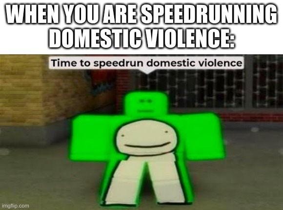 e | WHEN YOU ARE SPEEDRUNNING DOMESTIC VIOLENCE: | image tagged in memes,funny,hmmm | made w/ Imgflip meme maker