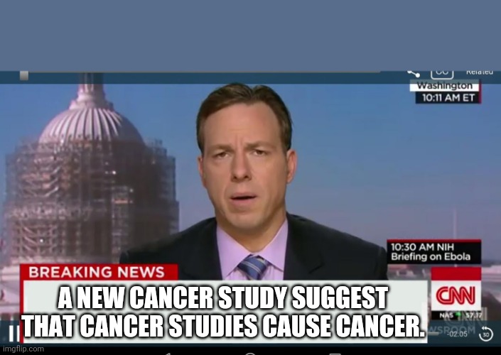 Cancer study | A NEW CANCER STUDY SUGGEST THAT CANCER STUDIES CAUSE CANCER. | image tagged in cnn breaking news template | made w/ Imgflip meme maker