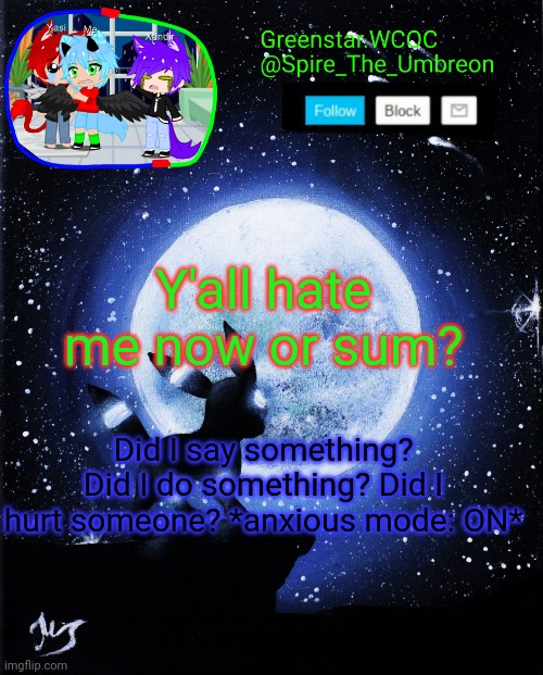 Spire announcement (Greenstar.WCOC) | Y'all hate me now or sum? Did I say something? Did I do something? Did I hurt someone? *anxious mode: ON* | image tagged in spire announcement greenstar wcoc | made w/ Imgflip meme maker