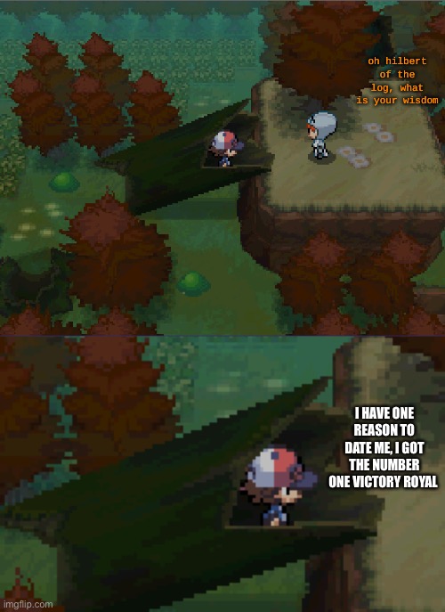 And I can chug jug with you | I HAVE ONE REASON TO DATE ME, I GOT THE NUMBER ONE VICTORY ROYAL | image tagged in oh hilbert of the log what is your wisdom | made w/ Imgflip meme maker