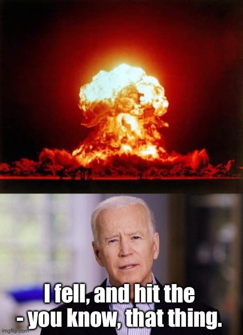 I fell, and hit the - you know, that thing. | image tagged in memes,nuclear explosion,joe biden 2020 | made w/ Imgflip meme maker