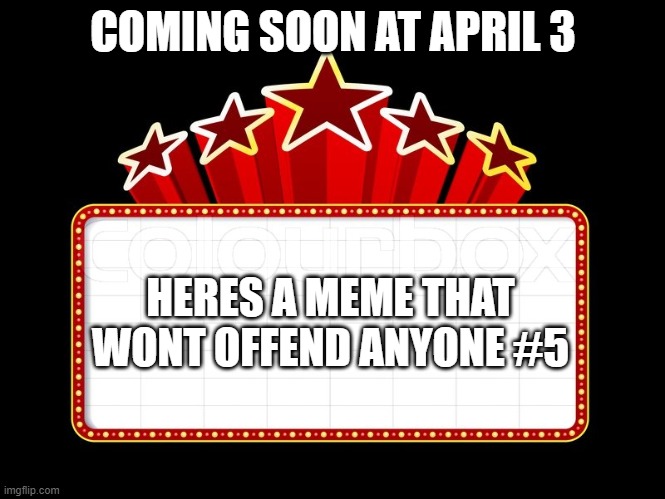 coming soon... | COMING SOON AT APRIL 3; HERES A MEME THAT WONT OFFEND ANYONE #5 | image tagged in movie coming soon | made w/ Imgflip meme maker