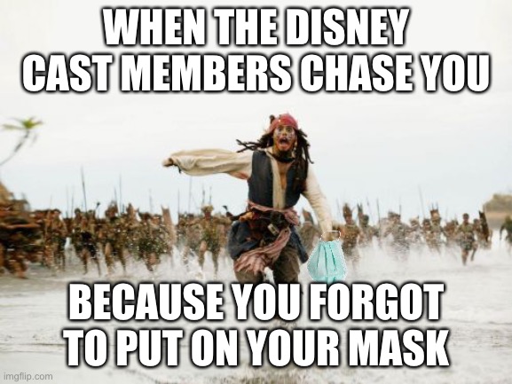 Forgot your mask XD | WHEN THE DISNEY CAST MEMBERS CHASE YOU; BECAUSE YOU FORGOT TO PUT ON YOUR MASK | image tagged in memes,jack sparrow being chased | made w/ Imgflip meme maker