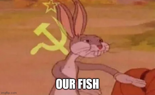 Bugs bunny communist | OUR FISH | image tagged in bugs bunny communist | made w/ Imgflip meme maker