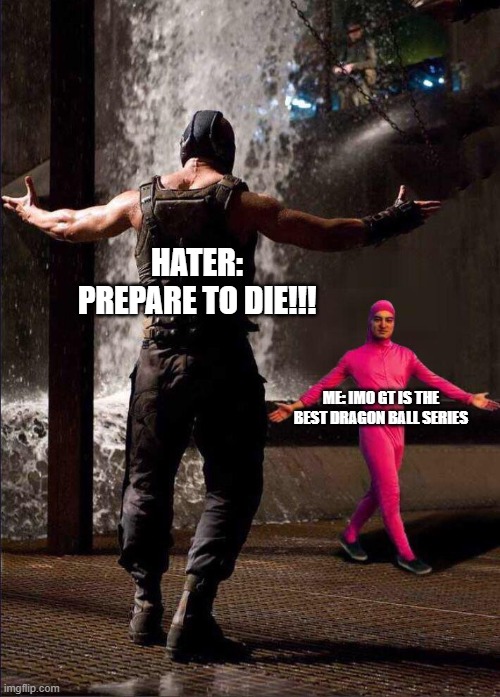 GT is the best (IMO) | HATER: PREPARE TO DIE!!! ME: IMO GT IS THE BEST DRAGON BALL SERIES | image tagged in pink guy vs bane | made w/ Imgflip meme maker