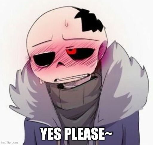 Horny Horror Sans | YES PLEASE~ | image tagged in horny horror sans | made w/ Imgflip meme maker