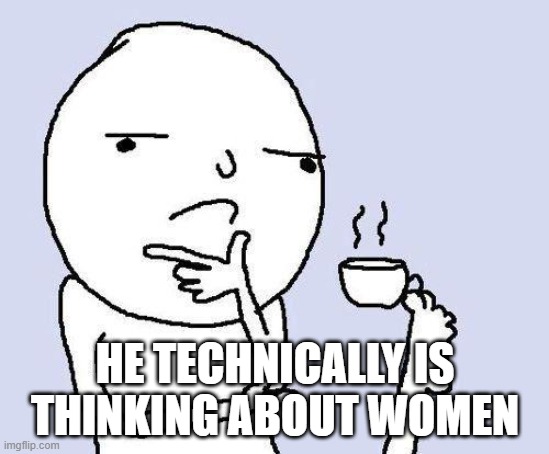 thinking meme | HE TECHNICALLY IS THINKING ABOUT WOMEN | image tagged in thinking meme | made w/ Imgflip meme maker