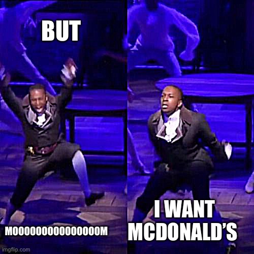 Aaron Burr Dancing | BUT; I WANT MCDONALD’S; MOOOOOOOOOOOOOOOM | image tagged in aaron burr dancing | made w/ Imgflip meme maker