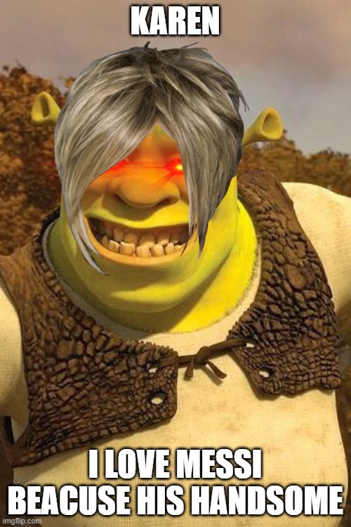 Smiling Shrek | KAREN I LOVE MESSI BEACUSE HIS HANDSOME | image tagged in smiling shrek | made w/ Imgflip meme maker