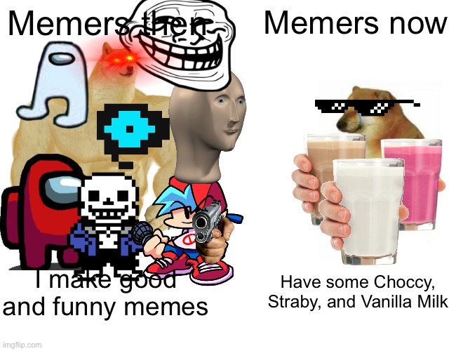 The history of memers | Memers then; Memers now; Have some Choccy, Straby, and Vanilla Milk; I make good and funny memes | image tagged in memes,buff doge vs cheems,choccy milk,straby milk | made w/ Imgflip meme maker