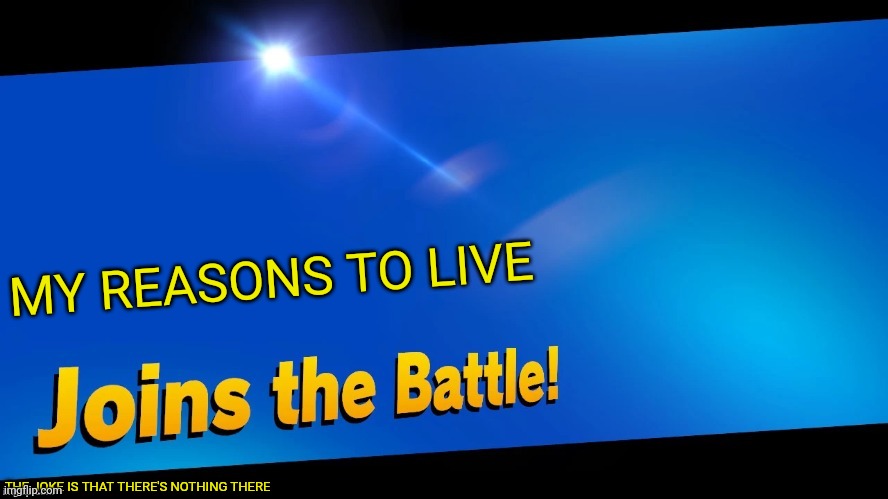 Blank Joins the battle | MY REASONS TO LIVE THE JOKE IS THAT THERE'S NOTHING THERE | image tagged in blank joins the battle | made w/ Imgflip meme maker