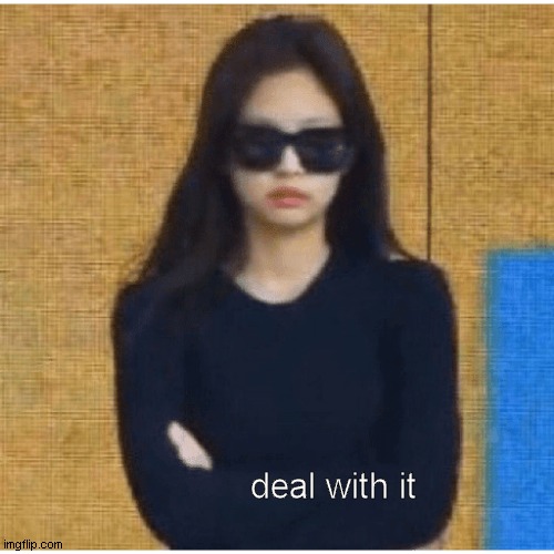 deal with it bc it ain't my problem | deal with it | image tagged in funny,blackpink | made w/ Imgflip meme maker