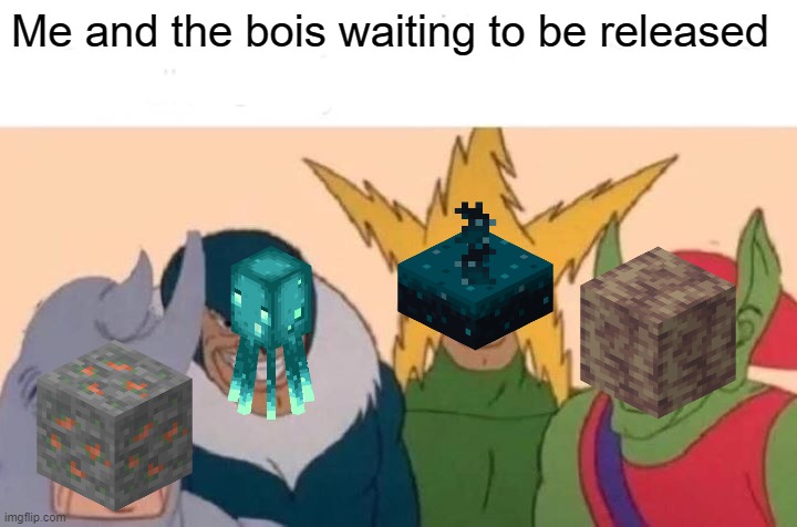 1.17 | Me and the bois waiting to be released | image tagged in memes,me and the boys | made w/ Imgflip meme maker