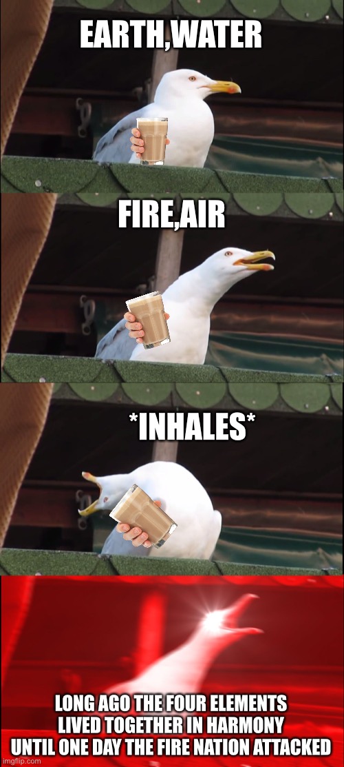 Inhaling Seagull Meme | EARTH,WATER; FIRE,AIR; *INHALES*; LONG AGO THE FOUR ELEMENTS LIVED TOGETHER IN HARMONY UNTIL ONE DAY THE FIRE NATION ATTACKED | image tagged in memes,inhaling seagull | made w/ Imgflip meme maker