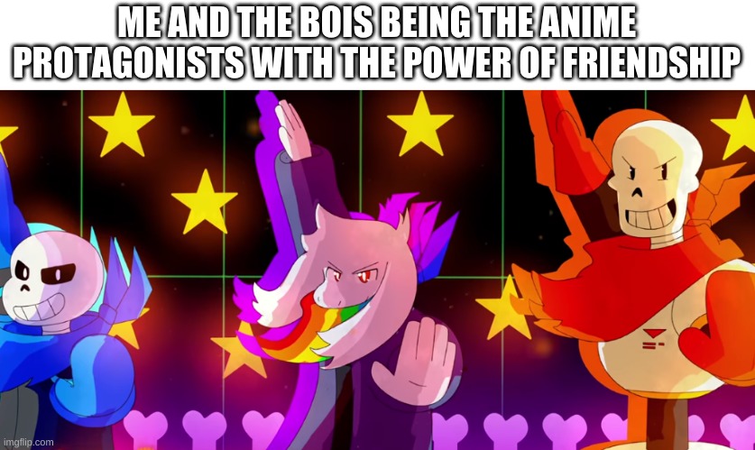 e | ME AND THE BOIS BEING THE ANIME PROTAGONISTS WITH THE POWER OF FRIENDSHIP | image tagged in memes,funny,anime,undertale | made w/ Imgflip meme maker
