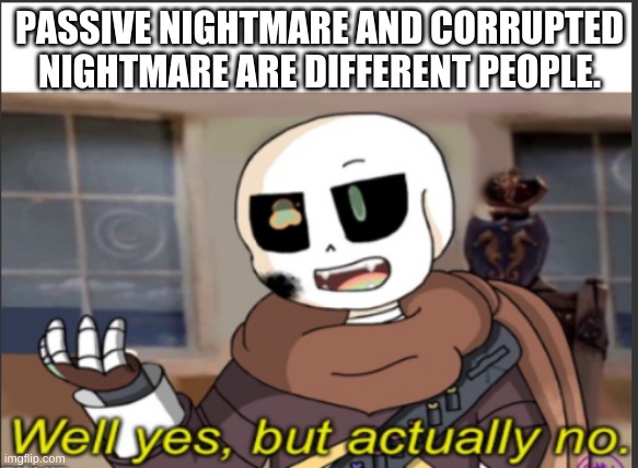 THRY ARE THE SAME PERSON D****T(Mod Note- wow you sure like to speak in all caps) | PASSIVE NIGHTMARE AND CORRUPTED NIGHTMARE ARE DIFFERENT PEOPLE. | image tagged in ink well yes but actually no | made w/ Imgflip meme maker