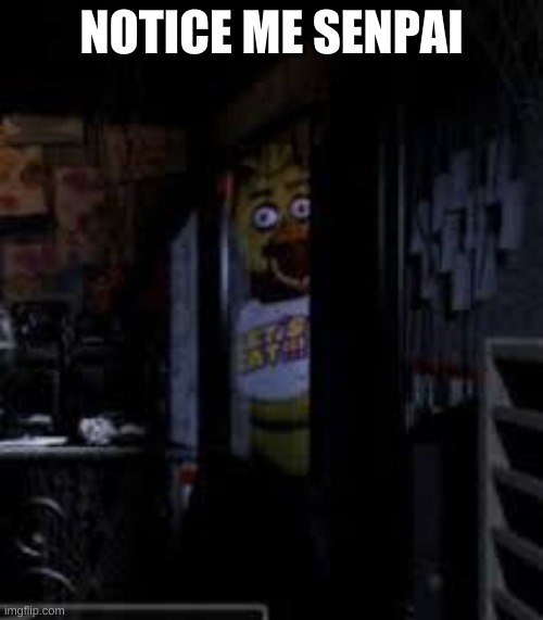 why did i make this | NOTICE ME SENPAI | image tagged in memes,funny,bruh,fnaf,chica | made w/ Imgflip meme maker