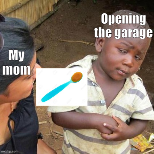 Here comes the car | My mom; Opening the garage | image tagged in memes,third world skeptical kid | made w/ Imgflip meme maker