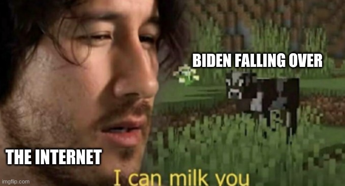 I can milk you | BIDEN FALLING OVER; THE INTERNET | image tagged in i can milk you | made w/ Imgflip meme maker