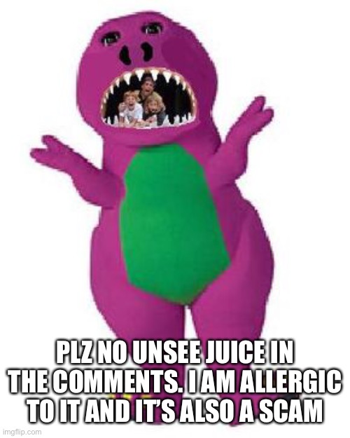 PLZ NO UNSEE JUICE IN THE COMMENTS. I AM ALLERGIC TO IT AND IT’S ALSO A SCAM | image tagged in barney the dinosaur,barney will eat all of your delectable biscuits | made w/ Imgflip meme maker