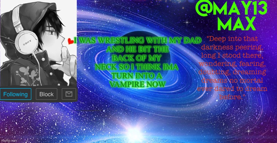 Now I don’t have to go to school :D (not rly tho) | I WAS WRESTLING WITH MY DAD
 AND HE BIT THE 
BACK OF MY 
NECK SO I THINK IMA 
TURN INTO A 
VAMPIRE NOW | image tagged in may13 s announcement template | made w/ Imgflip meme maker