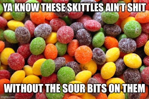 YA KNOW THESE SKITTLES AIN’T SHIT; WITHOUT THE SOUR BITS ON THEM | made w/ Imgflip meme maker