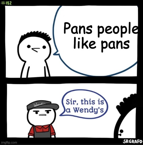 homophobes be like | Pans people like pans | image tagged in sir this is a wendys | made w/ Imgflip meme maker