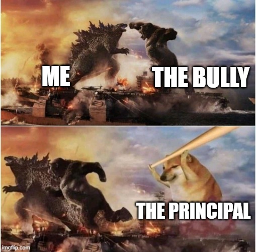 KNOW WHAT THIS FEELS LIKE | ME; THE BULLY; THE PRINCIPAL | image tagged in kong godzilla doge | made w/ Imgflip meme maker