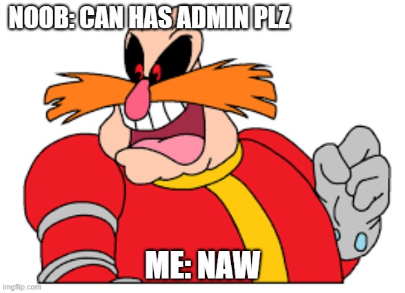 naw | NOOB: CAN HAS ADMIN PLZ; ME: NAW | image tagged in see nobody cares | made w/ Imgflip meme maker