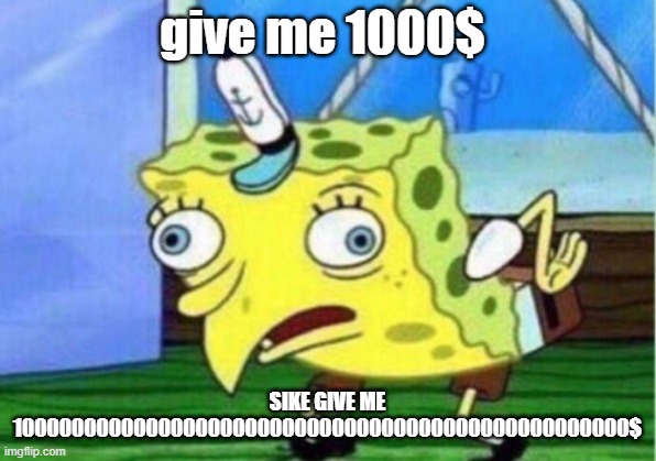 i didn't do this in months support it please | give me 1000$; SIKE GIVE ME 10000000000000000000000000000000000000000000000000$ | image tagged in memes,mocking spongebob,havent did this in months | made w/ Imgflip meme maker