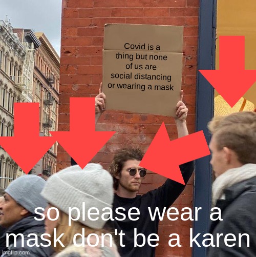 Covid is a thing but none of us are social distancing or wearing a mask; so please wear a mask don't be a karen | image tagged in memes,guy holding cardboard sign | made w/ Imgflip meme maker