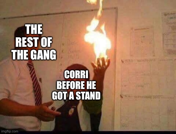 F i r e | THE REST OF THE GANG; CORRI BEFORE HE GOT A STAND | image tagged in kid holding fire | made w/ Imgflip meme maker