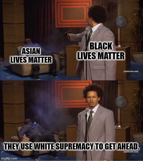 Working hard to get ahead is whiteness to some people. | BLACK LIVES MATTER; ASIAN LIVES MATTER; THEY USE WHITE SUPREMACY TO GET AHEAD. | image tagged in who shot hannibal | made w/ Imgflip meme maker