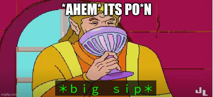 B I G S I  P | *AHEM* ITS PO*N | image tagged in b i g s i p | made w/ Imgflip meme maker