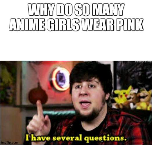 Isn't pink a BIT to girly | WHY DO SO MANY ANIME GIRLS WEAR PINK | image tagged in i have several questions,pink,anime | made w/ Imgflip meme maker