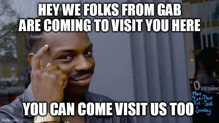 Roll Safe Think About It Meme | HEY WE FOLKS FROM GAB ARE COMING TO VISIT YOU HERE; YOU CAN COME VISIT US TOO | image tagged in memes,roll safe think about it | made w/ Imgflip meme maker