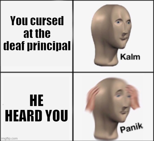 kalm panik |  You cursed at the deaf principal; HE HEARD YOU | image tagged in kalm panik | made w/ Imgflip meme maker