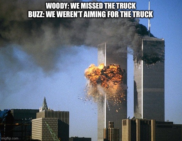 Missed objective | WOODY: WE MISSED THE TRUCK; BUZZ: WE WEREN’T AIMING FOR THE TRUCK | image tagged in twin towers,buzz and woody,funny memes,funny | made w/ Imgflip meme maker