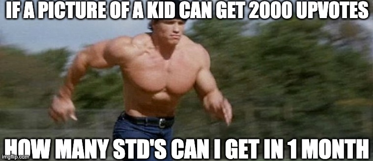 1 Upvote = 1 more genital rash | IF A PICTURE OF A KID CAN GET 2000 UPVOTES; HOW MANY STD'S CAN I GET IN 1 MONTH | image tagged in arnold schwarzenegger running,upvotes | made w/ Imgflip meme maker