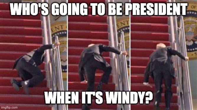 Bumbling Biden | WHO'S GOING TO BE PRESIDENT; WHEN IT'S WINDY? | image tagged in biden tripping | made w/ Imgflip meme maker