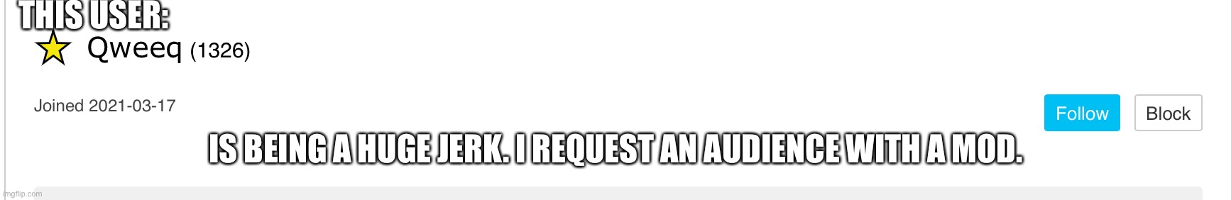 THIS USER:; IS BEING A HUGE JERK. I REQUEST AN AUDIENCE WITH A MOD. | made w/ Imgflip meme maker